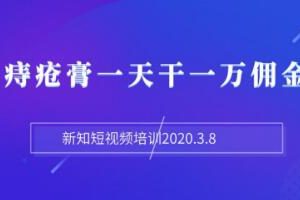 新知短视频培训：抖音痔疮膏一天干一万佣金玩法分享（视频+文档）