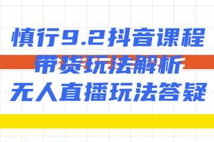 慎行抖音课程：带货玩法解析+无人直播玩法答疑