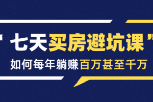 七天买房避坑课：人生中最为赚钱的投资，如何每年躺赚百万甚至千万