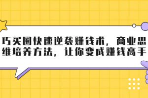 巧买圈快速逆袭赚钱术，商业思维培养方法，让你变成赚钱高手