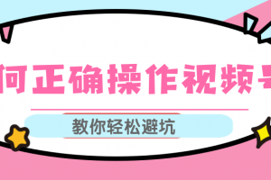 视频号运营推荐机制上热门及视频号如何避坑，如何正确操作视频号