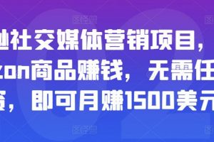 亚马逊社交媒体营销项目，推广Amazon商品赚钱，无需任何投资，即可月赚1500美元