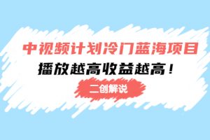 中视频计划冷门蓝海项目【二创解说】陪跑课程：播放越高收益越高