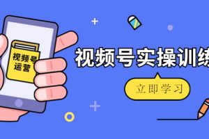 微信视频号实操训练营：视频号起号运营纯干货玩法！