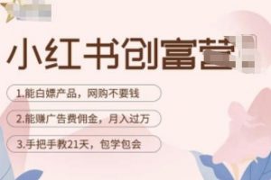 小红书创富营-教小红书带货，陪跑21天，教你赚广告费佣金，月入过万