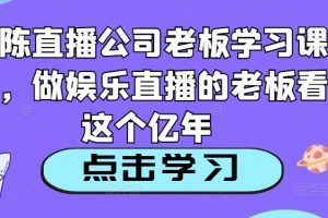 老陈直播公司老板学习课程，做娱乐直播的老板看这个