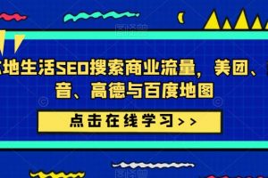 本地生活SEO搜索商业流量，美团、抖音、高德与百度地图