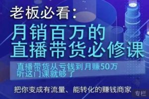 老板必看：月销百万的直播带货必修课，直播带货从亏钱到月赚50万，听这门课就够了