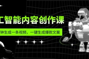 人工智能内容创作课：帮你一分钟生成一条视频，一键生成爆款文案（7节课）