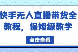 快手无人直播带货全教程，保姆级教学【揭秘】