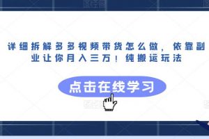 详细拆解多多视频带货怎么做，依靠副业让你月入三万！纯搬运玩法【揭秘】