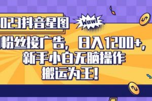 抖音星图0粉接广告，新手小白无脑操作日入1200+，无上限无门槛，搬运为王！【揭秘】