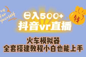 日入500+抖音vr直播火车模拟器全套搭建教程小白也能上手