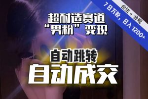 【超耐造赛道】7日实打实万粉，日入1200+，自动跳转，自动交付，男粉变现，YYDS！