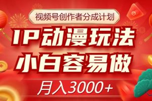 视频号创作者分成计划，IP动漫玩法，小白容易做，月入3000+【揭秘】