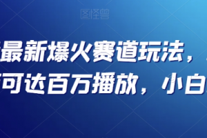 抖音最新爆火赛道玩法，几秒视频可达百万播放，小白必备（附素材）【揭秘】