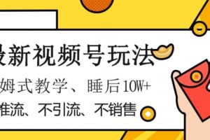 最新视频号玩法，不销售、不引流、不推广，躺着月入1W+，保姆式教学，小白轻松上手【揭秘】