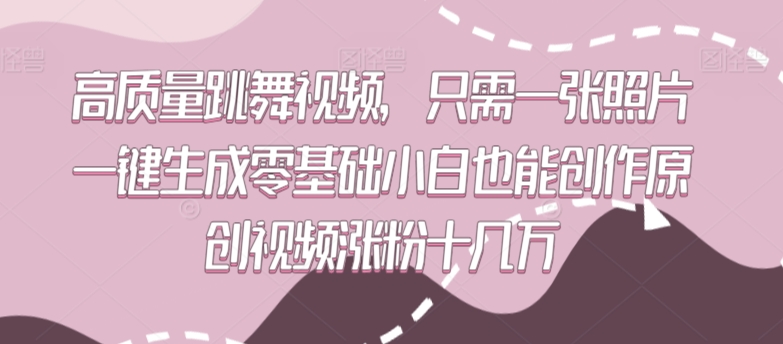 高质量跳舞视频，只需一张照片一键生成零基础小白也能创作原创视频涨粉十几万【揭秘】