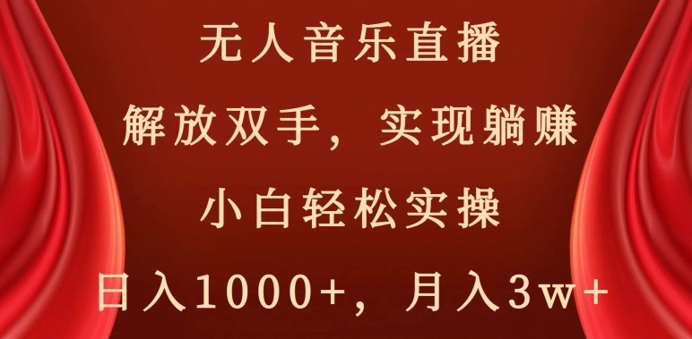 无人音乐直播，解放双手，实现躺赚，小白轻松实操，日入1000+，月入3w+【揭秘】