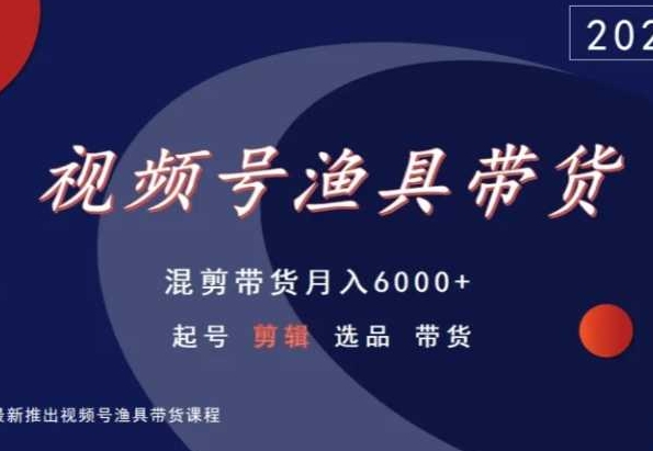 视频号渔具带货，混剪带货月入6000+，起号剪辑选品带货