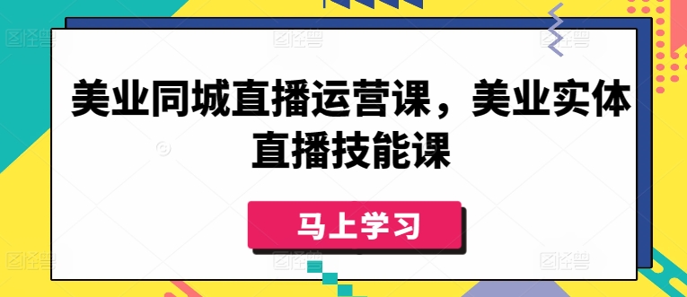 美业同城直播运营课，美业实体直播技能课