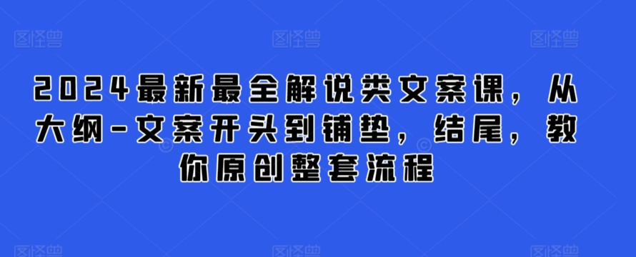 2024最新最全解说类文案课，从大纲-文案开头到铺垫，结尾，教你原创整套流程