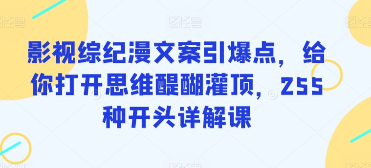 影视综纪漫文案引爆点，给你打开思维醍醐灌顶，255种开头详解课