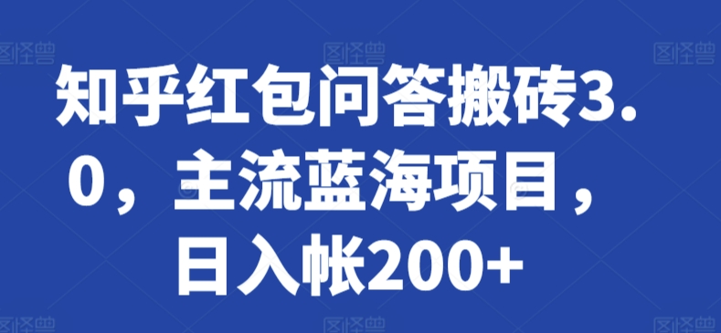 知乎红包问答搬砖3.0，主流蓝海项目，日入帐200+【揭秘】