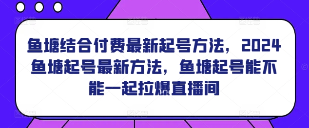 鱼塘结合付费最新起号方法，2024鱼塘起号最新方法，鱼塘起号能不能一起拉爆直播间