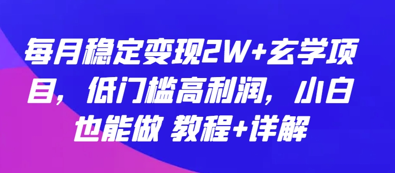 每月稳定变现2W+玄学项目，低门槛高利润，小白也能做 教程+详解【揭秘】