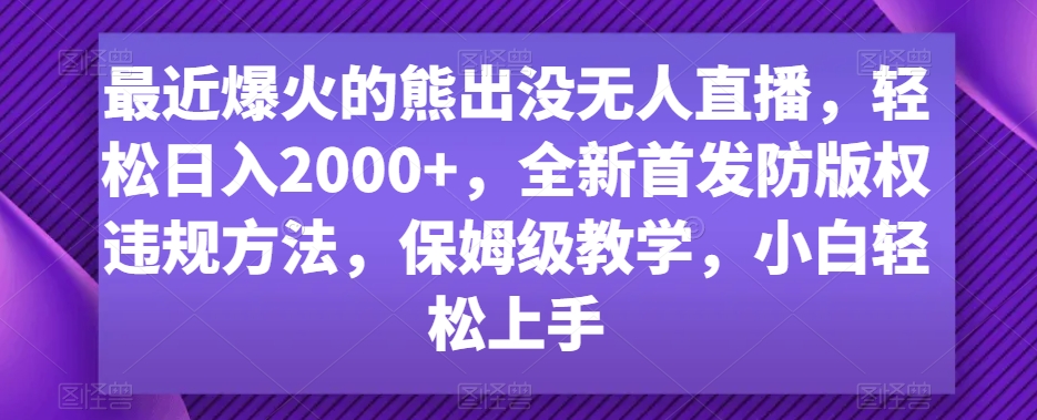 最近爆火的熊出没无人直播，轻松日入2000+，全新首发防版权违规方法【揭秘】