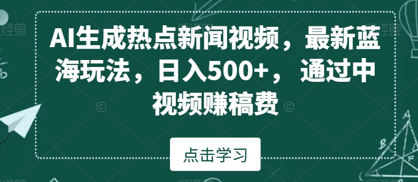 AI生成热点新闻视频，最新蓝海玩法，日入500+，通过中视频赚稿费【揭秘】