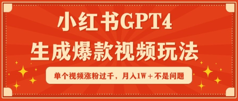 小红书GPT4生成爆款视频玩法，单个视频涨粉过千，月入1W+不是问题【揭秘】