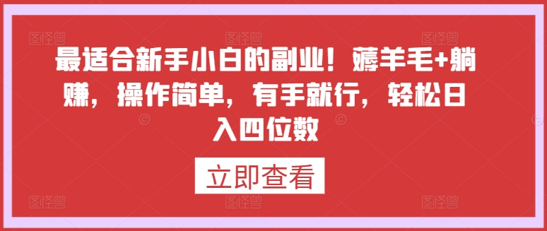 最适合新手小白的副业！薅羊毛+躺赚，操作简单，有手就行，轻松日入四位数【揭秘】