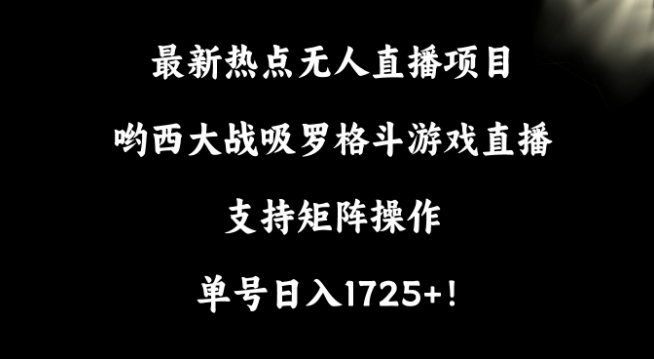 最新热点无人直播项目，哟西大战吸罗格斗游戏直播，支持矩阵操作，单号日入1725+【揭秘】