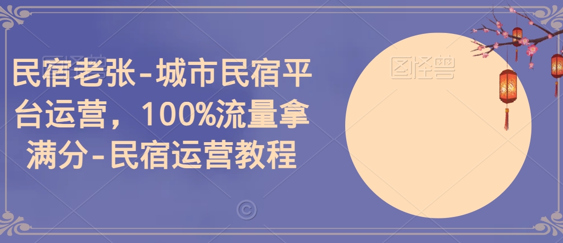 民宿老张-城市民宿平台运营，100%流量拿满分-民宿运营教程