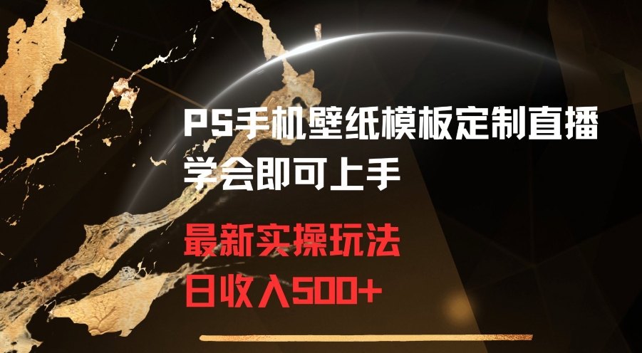 PS手机壁纸模板定制直播最新实操玩法学会即可上手日收入500+【揭秘】