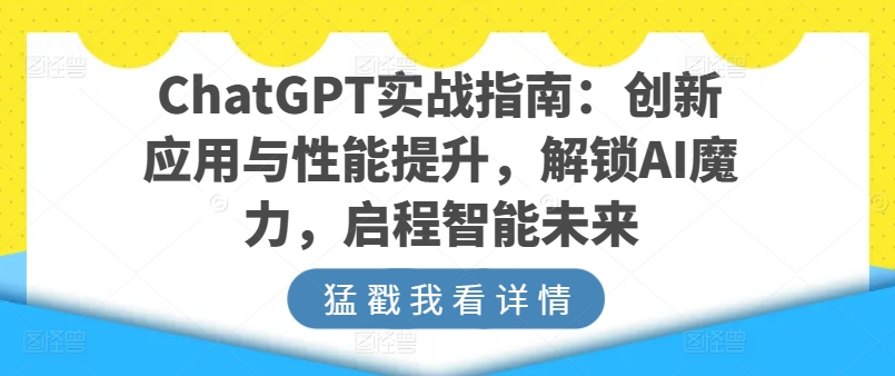 ChatGPT实战指南：创新应用与性能提升，解锁AI魔力，启程智能未来