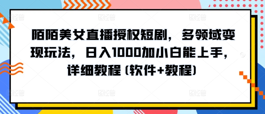 陌陌美女直播授权短剧，多领域变现玩法，日入1000加小白能上手，详细教程(软件+教程)【揭秘】