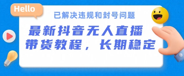 抖音无人直播带货，长期稳定，已解决违规和封号问题，开播24小时必出单【揭秘】