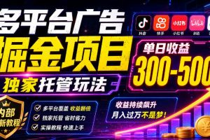 多平台广告掘金项目，独家托管玩法，一天300-500+，内部最新教程【揭秘】