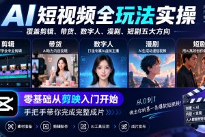 AI短视频全玩法实操，覆盖剪辑、带货、数字人、漫剧、短剧五大方向，零基础从剪映入门开始，手把手带你完成完整成片