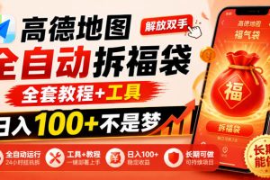 高德地图全自动拆福袋，解放双手，全套教程+工具，日入100+不是梦，长期能做【揭秘】