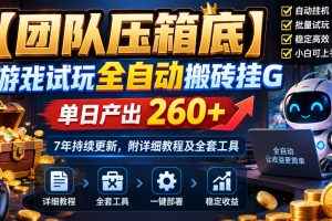 【团队压箱底】游戏试玩全自动搬砖挂G，单日产出260+，7年持续更新，附详细教程及全套工具【揭秘】
