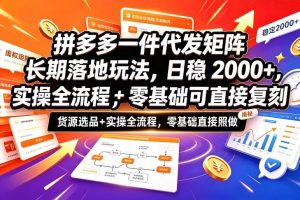 拼多多一件代发矩阵长期落地玩法，日稳入2k+，选品货源+实操全流程，零基础可直接复刻【拆解】